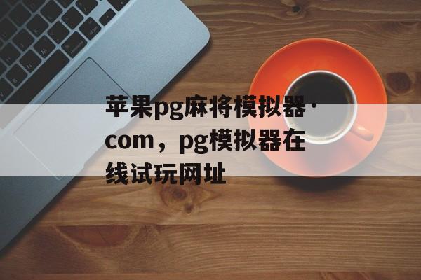 苹果pg麻将模拟器·com，pg模拟器在线试玩网址