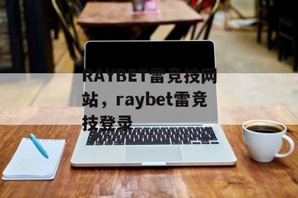 RAYBET雷竞技网站，raybet雷竞技登录