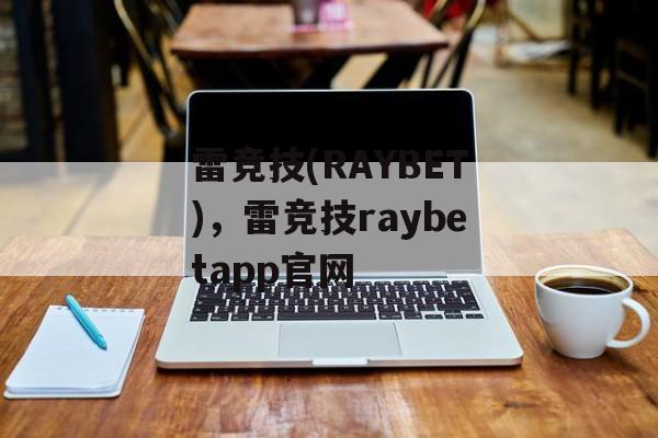 雷竞技(RAYBET)，雷竞技raybetapp官网