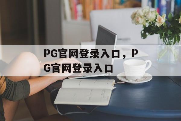 PG官网登录入口，PG官网登录入口