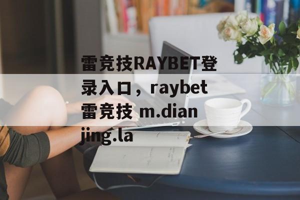 雷竞技RAYBET登录入口，raybet雷竞技 m.dianjing.la